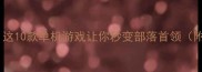 野蛮人狂潮这10款单机游戏让你秒变部落首领附保姆级攻略
