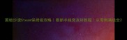 黑暗沙漠Steam保姆级攻略最新手残党友好教程从零到满级全