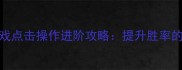 MOBA类游戏点击操作进阶攻略提升胜率的核心技巧