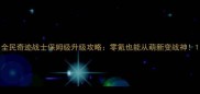 全民奇迹战士保姆级升级攻略零氪也能从萌新变战神