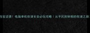 当官逆袭电脑单机权谋长安必玩攻略从平民到宰相的权谋之路