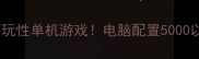低配电脑必玩高可玩性单机游戏电脑配置5000以下亲测流畅攻略