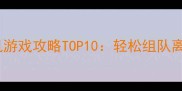手机多人单机联机游戏攻略TOP10轻松组队离线玩联机不卡顿全