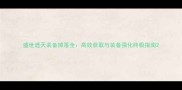 盛世遮天装备掉落全高效获取与装备强化终极指南