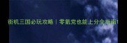 街机三国必玩攻略零氪党也能上分全指南