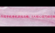 荒野求生大作战手机单机游戏攻略5大核心技巧助你解锁99地图