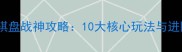 十年清风棋盘战神攻略10大核心玩法与进阶技巧全
