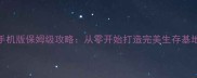 新生活手机版保姆级攻略从零开始打造完美生存基地全流程