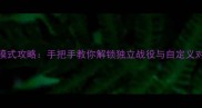 CSGO单机模式攻略手把手教你解锁独立战役与自定义对战全技巧