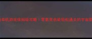 太空策略单机游戏保姆级攻略零氪党也能轻松通关的宇宙霸业指南