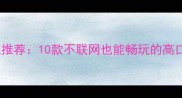 苹果单机游戏推荐10款不联网也能畅玩的高口碑攻略指南