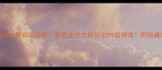 宠物王国单机539保姆级攻略零氪金党也能玩出99级神宠附隐藏彩蛋大公开
