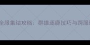 天龙八部全服集结攻略群雄逐鹿技巧与跨服战打法全
