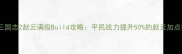 单机三国志2赵云满级Build攻略平民战力提升50的赵云加点技巧