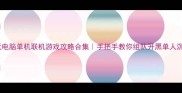 必玩电脑单机联机游戏攻略合集手把手教你组队开黑单人沉浸