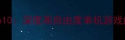 手机单机游戏自由度Top10深度高自由度单机游戏的通关攻略与隐藏玩法