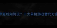 360游戏单机停更后如何玩十大单机游戏替代方案及攻略指南
