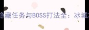逆战阎龙冰城隐藏任务与BOSS打法全冰城攻略终极指南