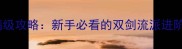 世界OL双剑侠客满级攻略新手必看的双剑流派进阶指南与装备搭配