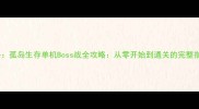 方舟孤岛生存单机Boss战全攻略从零开始到通关的完整指南