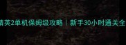 反恐精英2单机保姆级攻略新手30小时通关全技巧
