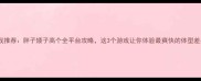 单机游戏推荐胖子矮子高个全平台攻略这3个游戏让你体验最爽快的体型差异战斗