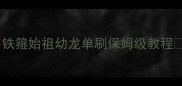 铁箍始祖幼龙单刷保姆级教程