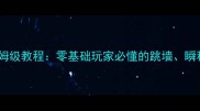 魔兽世界跳跃技巧保姆级教程零基础玩家必懂的跳墙瞬移与地形卡位全攻略