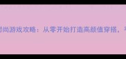 平民逆袭指南DIY时尚游戏攻略从零开始打造高颜值穿搭平民玩家必看技巧