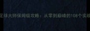 手游足球大师保姆级攻略从零到巅峰的108个实战技巧