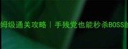 仙剑四须臾幻境保姆级通关攻略手残党也能秒杀BOSS的隐藏技巧大公开