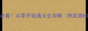 生化危机7新手必看从零开始通关全攻略附武器BOSS资源技巧