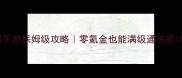 神雕侠侣手游保姆级攻略零氪金也能满级通关的108般武艺