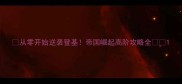 从零开始逆袭登基帝国崛起高阶攻略全