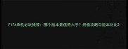 FIFA单机必玩推荐哪个版本最值得入手终极攻略与版本对比