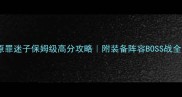 原罪迷子保姆级高分攻略附装备阵容BOSS战全
