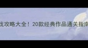 必玩单机游戏攻略大全20款经典作品通关指南避坑指南