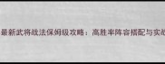 率土之滨最新武将战法保姆级攻略高胜率阵容搭配与实战技巧全