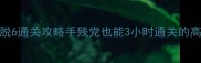 密室逃脱6通关攻略手残党也能3小时通关的高分技巧