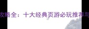 网页游戏攻略全十大经典页游必玩推荐与运营秘籍