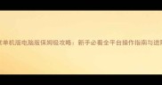 泡泡堂单机版电脑版保姆级攻略新手必看全平台操作指南与进阶战术