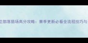 QQ守卫部落猎场高分攻略赛季更新必看全流程技巧与资源