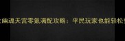 保姆级倩女幽魂天宫零氪满配攻略平民玩家也能轻松登顶天宫