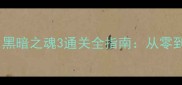 必玩单机攻略黑暗之魂3通关全指南从零到满级隐藏要素
