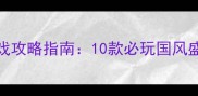 Steam古装单机游戏攻略指南10款必玩国风盛宴与深度体验全