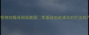 美妙世界怪物攻略保姆级教程零基础也能通关的打法技巧大公开