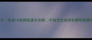 割绳子布盒15保姆级通关攻略手残党也能轻松解锁隐藏奖励