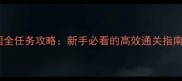 骑砍风云三国全任务攻略新手必看的高效通关指南与隐藏奖励