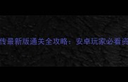 三国英杰传最新版通关全攻略安卓玩家必看资源与技巧