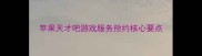 苹果天才吧游戏服务预约核心要点